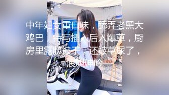 中年妇女重口味，舔弄老黑大鸡巴，特写插入后入爆草，厨房里露脸被干，还被草尿了，浪叫呻吟