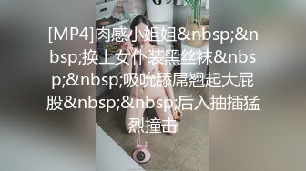 [MP4]肉感小姐姐&nbsp;&nbsp;换上女仆装黑丝袜&nbsp;&nbsp;吸吮舔屌翘起大屁股&nbsp;&nbsp;后入抽插猛烈撞击