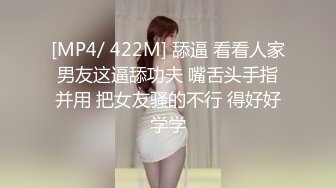 [MP4/ 422M] 舔逼 看看人家男友这逼舔功夫 嘴舌头手指并用 把女友骚的不行 得好好学学