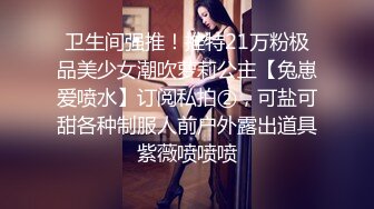 卫生间强推！推特21万粉极品美少女潮吹萝莉公主【兔崽爱喷水】订阅私拍②，可盐可甜各种制服人前户外露出道具紫薇喷喷喷