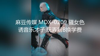 麻豆传媒 MDX-0209 骚女色诱音乐才子 玩弄粉B换学费