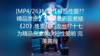 [MP4/263MB]【极品性爱??精品泄密】2022最新反差婊《20》性爱私拍流出??十七为精品良家美少妇性爱啪 完美露脸