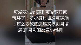 可爱双马尾萌妹 可爱萝莉被玩坏了，娇小身材被肆意蹂躏，这么紧致的逼逼又被哥哥填满了 哥哥的反差小母狗