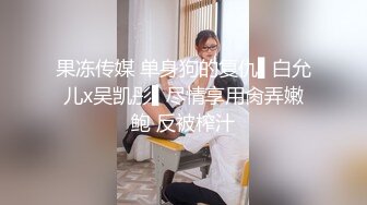 果冻传媒 单身狗的复仇▌白允儿x吴凯彤▌尽情享用肏弄嫩鲍 反被榨汁