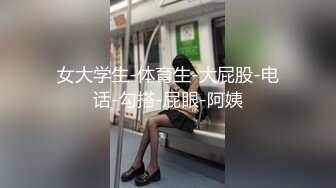 女大学生-体育生-大屁股-电话-勾搭-屁眼-阿姨