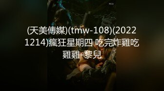 (天美傳媒)(tmw-108)(20221214)瘋狂星期四 吃完炸雞吃雞雞-黎兒