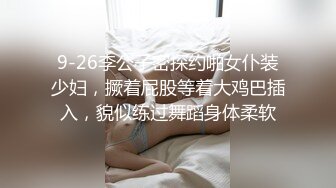 9-26李公子密探约啪女仆装少妇，撅着屁股等着大鸡巴插入，貌似练过舞蹈身体柔软