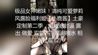 极品女神嫩妹！清纯可爱萝莉风露脸福利姬【小鹿酱】土豪定制第二季，蜡烛油封逼 露出 做爱 双管齐下高潮喷水 相当壮观 (2)