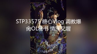 STP33575 糖心Vlog 调教爆肏OL秘书 情深叉喔