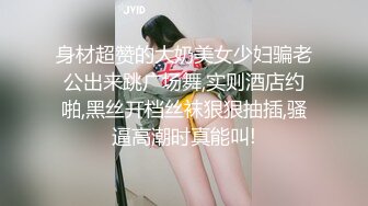 身材超赞的大奶美女少妇骗老公出来跳广场舞,实则酒店约啪,黑丝开档丝袜狠狠抽插,骚逼高潮时真能叫!