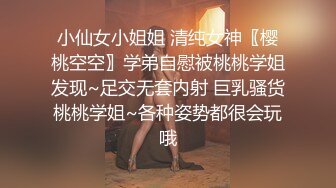 小仙女小姐姐 清纯女神〖樱桃空空〗学弟自慰被桃桃学姐发现~足交无套内射 巨乳骚货桃桃学姐~各种姿势都很会玩哦