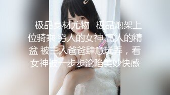 ✿极品身材尤物✿极品炮架上位骑乘 穷人的女神 富人的精盆 被主人爸爸肆意玩弄，看女神被一步步沦陷美妙快感