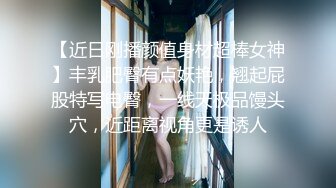 【近日刚播颜值身材超棒女神】丰乳肥臀有点妖艳，翘起屁股特写电臀，一线天极品馒头穴，近距离视角更是诱人