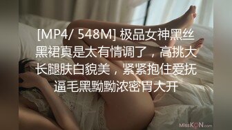 [MP4/ 548M] 极品女神黑丝黑裙真是太有情调了，高挑大长腿肤白貌美，紧紧抱住爱抚逼毛黑黝黝浓密胃大开