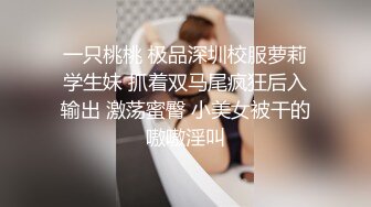 一只桃桃 极品深圳校服萝莉学生妹 抓着双马尾疯狂后入输出 激荡蜜臀 小美女被干的嗷嗷淫叫