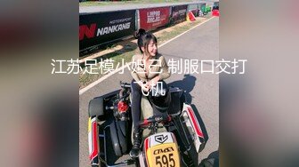 江苏足模小妲己 制服口交打飞机