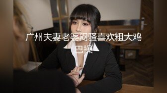 广州夫妻老婆闷骚喜欢粗大鸡巴操