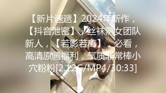 【新片速遞】2024年新作，【抖音泄密】，丝袜熟女团队新人，【若影若离】，必看，高清原画福利，气质非常棒小穴粉粉[2.12G/MP4/30:33]