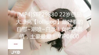 [MP4]STP29880 22岁极品大漂亮【lollipop】最好看的自慰~潮喷~白浆！女神高颜值，土豪最爱！ VIP0600