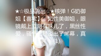 ★☆极品流出☆★核弹！G奶御姐【喜宝】，知性美御姐，眼镜戴上立刻有味儿了，黑丝性爱，骚气已经溢出了屏幕，真屌！ (1)