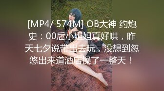 [MP4/ 574M] OB大神 约炮史：00后小姐姐真好哄，昨天七夕说带出去玩，没想到忽悠出来道酒店操了一整天！