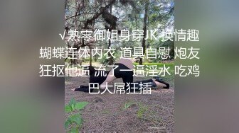 ❤️√熟零御姐身穿JK 换情趣蝴蝶连体内衣 道具自慰 炮友狂抠他逼 流了一逼淫水 吃鸡巴大屌狂插