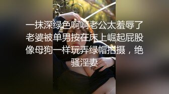 一抹深绿色啊啊老公太羞辱了老婆被单男按在床上崛起屁股像母狗一样玩弄绿帽拍摄，绝骚淫妻