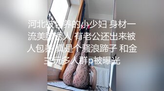 河北被包养的小少妇 身材一流美腿诱人 有老公还出来被人包养 真是个骚浪蹄子 和金主玩多人群p被曝光