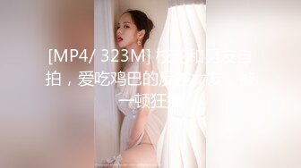 [MP4/ 323M] 校花和男友自拍，爱吃鸡巴的反差女友，被一顿狂操