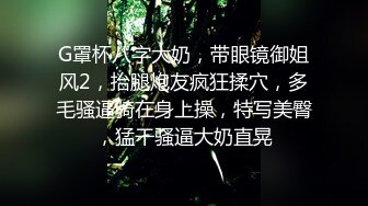 G罩杯八字大奶，带眼镜御姐风2，抬腿炮友疯狂揉穴，多毛骚逼骑在身上操，特写美臀，猛干骚逼大奶直晃