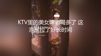 KTV里的美女啤酒喝多了 这泡尿拉了好长时间