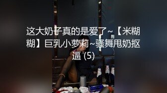 这大奶子真的是爱了~【米糊糊】巨乳小萝莉~骚舞甩奶抠逼 (5)