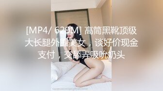 [MP4/ 629M] 高筒黑靴顶级大长腿外围美女，谈好价现金支付，交舔弄吸吮奶头