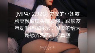 [MP4/ 2.92G] 欠操的小妞露脸高颜值镜头前发骚，跟狼友互动听指挥展示，温柔的给大哥舔弄鸡巴样子真骚