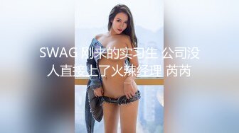 SWAG 刚来的实习生 公司没人直接上了火辣经理 芮芮