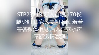 STP23319 新人首场 170长腿少妇 良家人妻初下海 羞羞答答裸体相见 后入淫穴水声不断激情澎湃