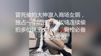 冒死偸拍大神潜入商场女厕，独占一个坑位，隔板缝连续偸拍多位妹子大小便，臀控必备，全是大屁股