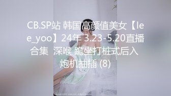 CB.SP站 韩国高颜值美女【lee_yoo】24年 3.23-5.20直播合集  深喉 跪坐打桩式后入 炮机抽插 (8)