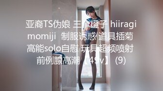 亚裔TS伪娘 三个橙子 hiiragimomiji  制服诱惑 道具插菊 高能solo自慰 玩具超频喷射 前例腺高潮【49v】 (9)