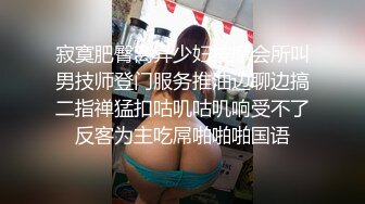 寂寞肥臀离异少妇按摩会所叫男技师登门服务推油边聊边搞二指禅猛扣咕叽咕叽响受不了反客为主吃屌啪啪啪国语