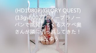 (HD1080P)(GLORY QUEST)(13gvh00272)ノーブラノーパンで挑発してくるスケベ奥さんが隣に引っ越してきた！ 篠田ゆう