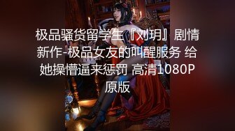 极品骚货留学生『刘玥』剧情新作-极品女友的叫醒服务 给她操懵逼来惩罚 高清1080P原版