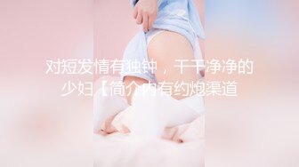 对短发情有独钟，干干净净的少妇【简介内有约炮渠道