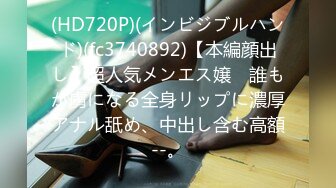 (HD720P)(インビジブルハンド)(fc3740892)【本編顔出し】超人気メンエス嬢　誰もが虜になる全身リップに濃厚アナル舐め、中出し含む高額--。