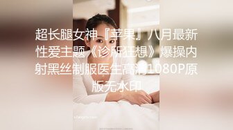 超长腿女神『苹果』八月最新性爱主题《诊所狂想》爆操内射黑丝制服医生高清1080P原版无水印