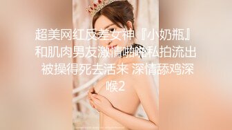 超美网红反差女神『小奶瓶』和肌肉男友激情啪啪私拍流出 被操得死去活来 深情舔鸡深喉2