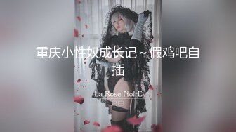 重庆小性奴成长记～假鸡吧自插