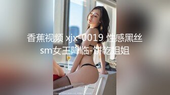 香蕉视频 xjx-0019 性感黑丝sm女王降临-饼乾姐姐