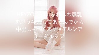 HEYZO 2541 ふわふわ爆乳を思う存分もてあそんでから中出し+パイズリ #ダルシア3 – ダルシア