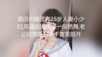 酒店约操漂亮25岁人妻小少妇,风骚妩媚先来一段艳舞,老公欣赏荡妇被干喜笑颜开